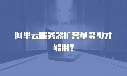 阿里云服务器扩容量多少才够用？