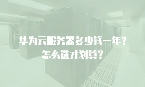 华为云服务器多少钱一年？怎么选才划算？