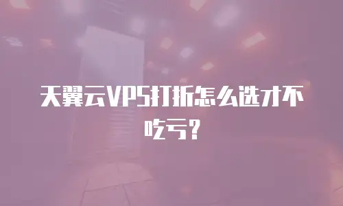天翼云VPS打折怎么选才不吃亏？