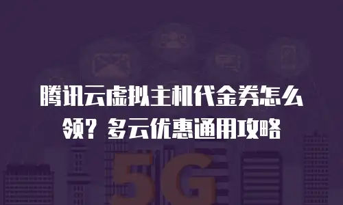 腾讯云虚拟主机代金券怎么领？多云优惠通用攻略
