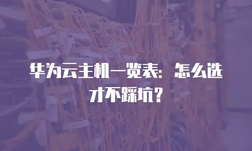 华为云主机一览表：怎么选才不踩坑？