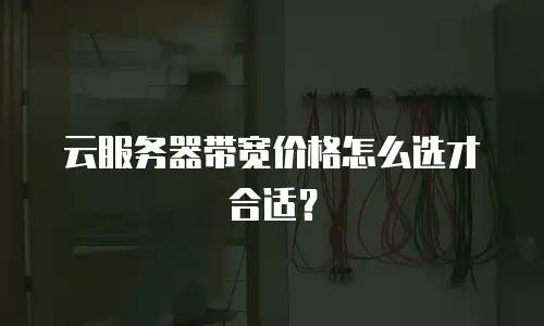 云服务器带宽价格怎么选才合适？