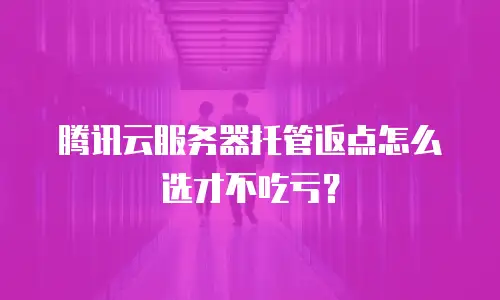 腾讯云服务器托管返点怎么选才不吃亏？