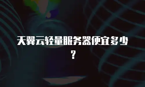 天翼云轻量服务器便宜多少？