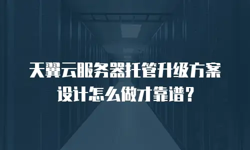 天翼云服务器托管升级方案设计怎么做才靠谱？