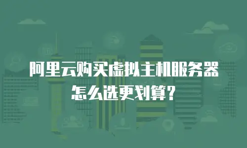 阿里云购买虚拟主机服务器怎么选更划算？