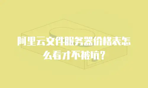 阿里云文件服务器价格表怎么看才不被坑？