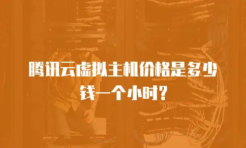 腾讯云虚拟主机价格是多少钱一个小时？