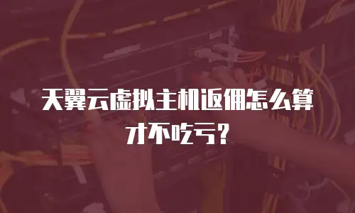 天翼云虚拟主机返佣怎么算才不吃亏？
