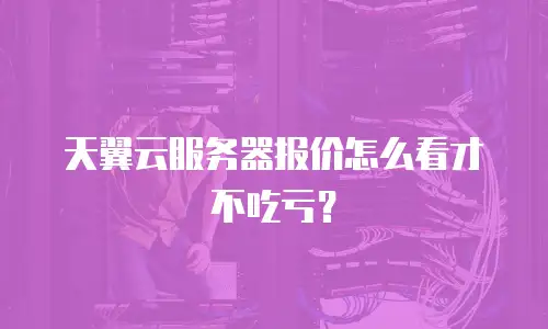 天翼云服务器报价怎么看才不吃亏？