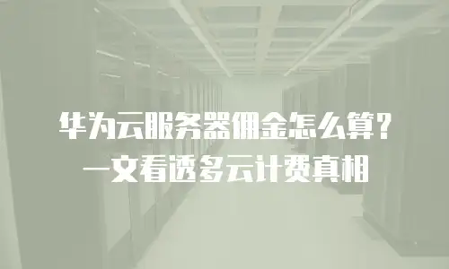 华为云服务器佣金怎么算？一文看透多云计费真相