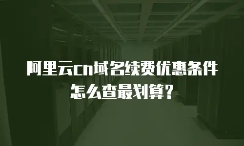 阿里云cn域名续费优惠条件怎么查最划算？