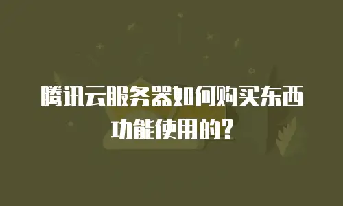 腾讯云服务器如何购买东西功能使用的？