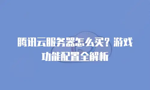 腾讯云服务器怎么买？游戏功能配置全解析