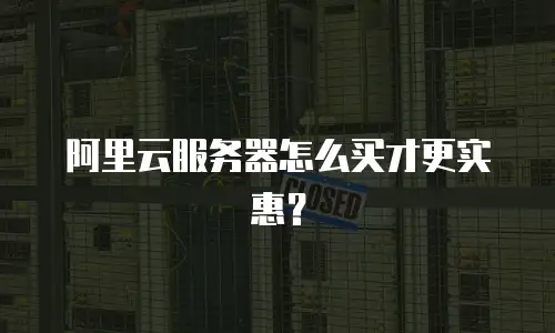 阿里云服务器怎么买才更实惠？