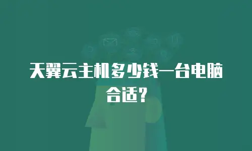 天翼云主机多少钱一台电脑合适？