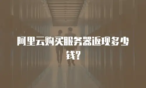 阿里云购买服务器返现多少钱？