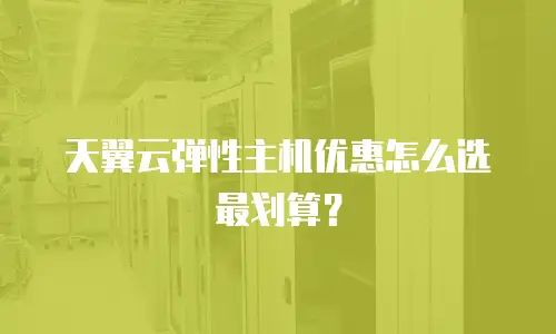 天翼云弹性主机优惠怎么选最划算？