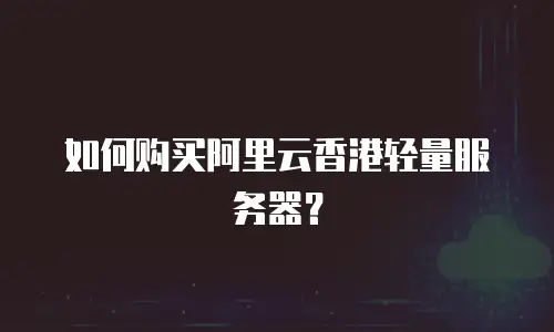 如何购买阿里云香港轻量服务器？