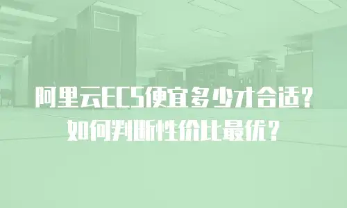 阿里云ECS便宜多少才合适？如何判断性价比最优？