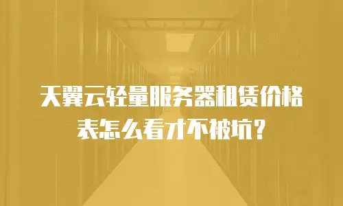 天翼云轻量服务器租赁价格表怎么看才不被坑？