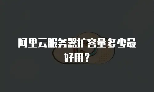 阿里云服务器扩容量多少最好用？
