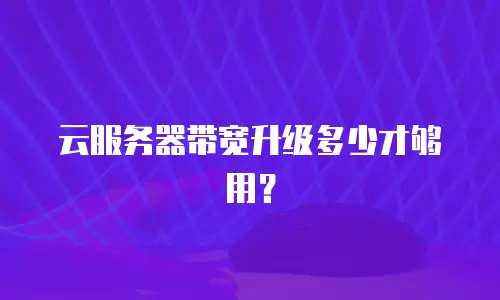 云服务器带宽升级多少才够用？