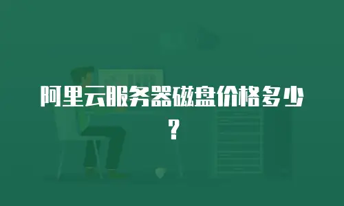 阿里云服务器磁盘价格多少？