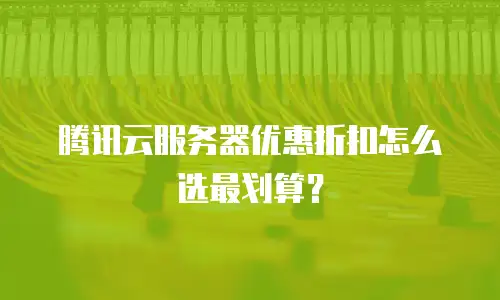 腾讯云服务器优惠折扣怎么选最划算？