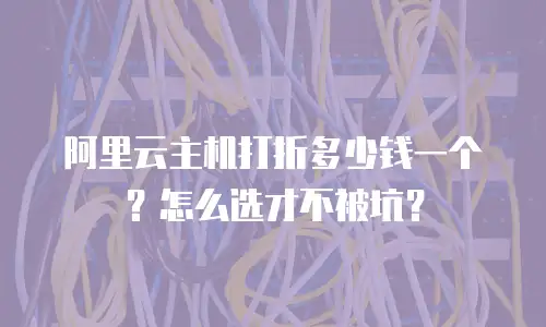 阿里云主机打折多少钱一个？怎么选才不被坑？
