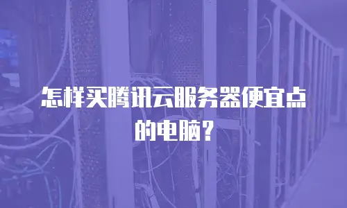 怎样买腾讯云服务器便宜点的电脑？