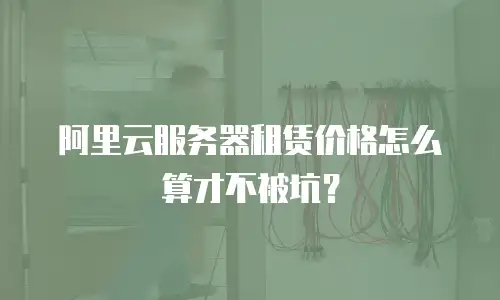 阿里云服务器租赁价格怎么算才不被坑？