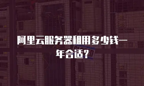 阿里云服务器租用多少钱一年合适？