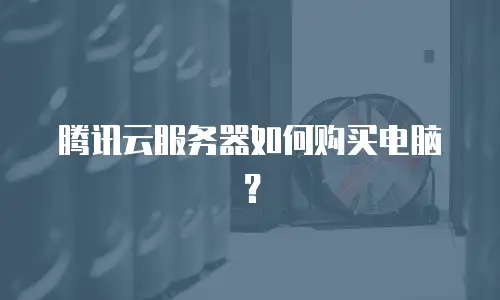 腾讯云服务器如何购买电脑？