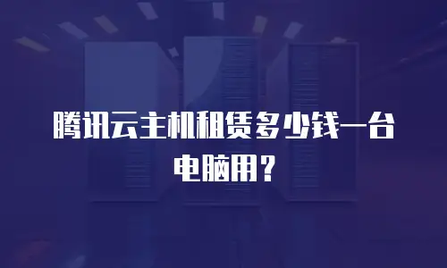 腾讯云主机租赁多少钱一台电脑用？