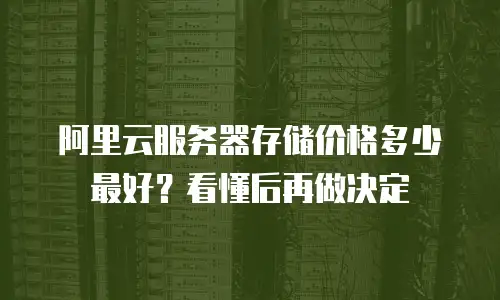阿里云服务器存储价格多少最好？看懂后再做决定
