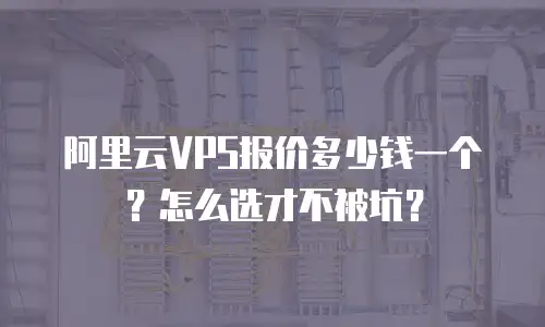 阿里云VPS报价多少钱一个？怎么选才不被坑？