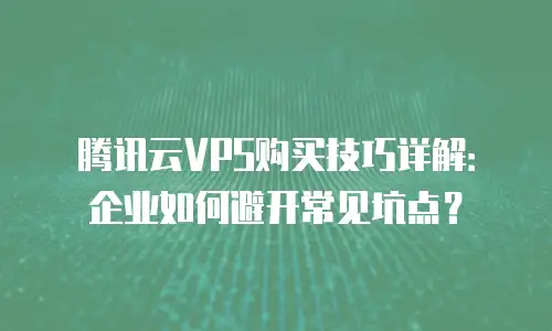 腾讯云VPS购买技巧详解：企业如何避开常见坑点？