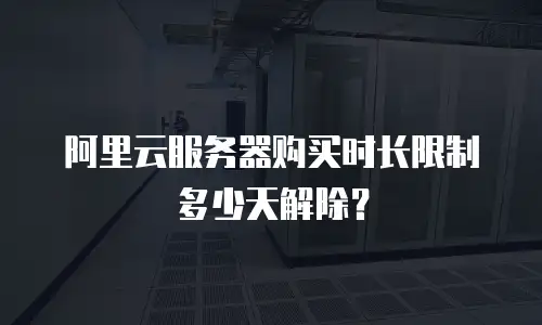 阿里云服务器购买时长限制多少天解除？