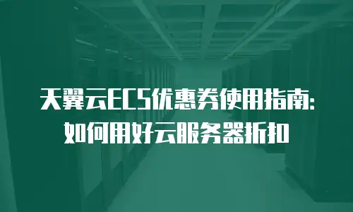 天翼云ECS优惠券使用指南：如何用好云服务器折扣