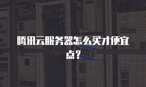 腾讯云服务器怎么买才便宜点？