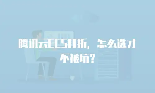 腾讯云ECS打折，怎么选才不被坑？