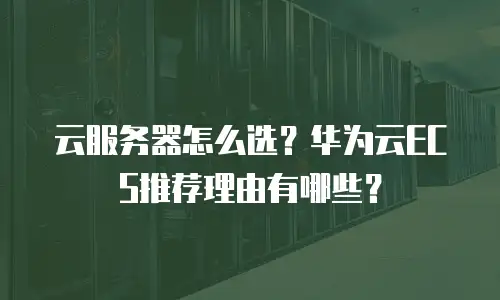 云服务器怎么选？华为云ECS推荐理由有哪些？