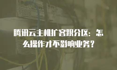 腾讯云主机扩容跟分区：怎么操作才不影响业务？