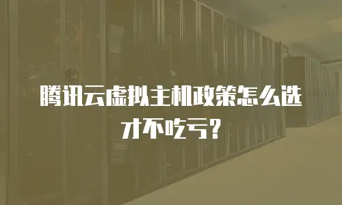 腾讯云虚拟主机政策怎么选才不吃亏？