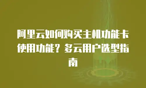 阿里云如何购买主机功能卡使用功能？多云用户选型指南
