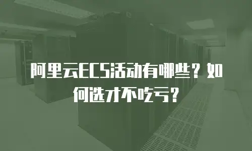 阿里云ECS活动有哪些？如何选才不吃亏？
