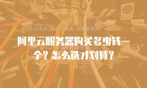 阿里云服务器购买多少钱一个？怎么选才划算？