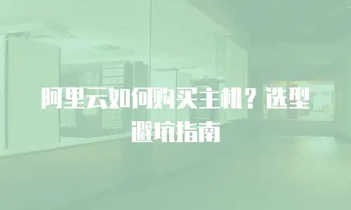 阿里云如何购买主机？选型避坑指南