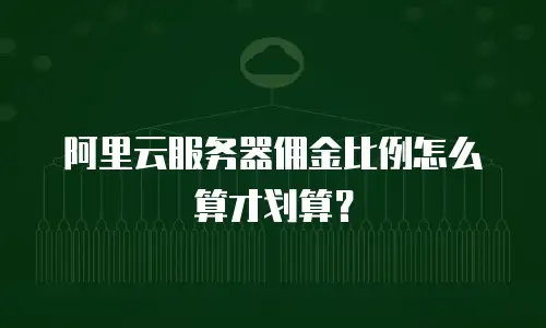 阿里云服务器佣金比例怎么算才划算？